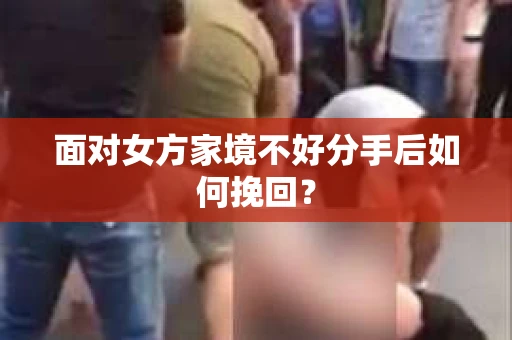 面对女方家境不好分手后如何挽回？