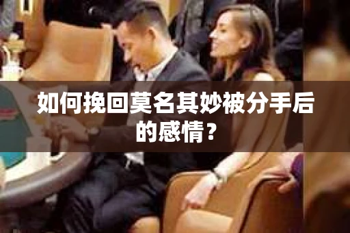 如何挽回莫名其妙被分手后的感情？