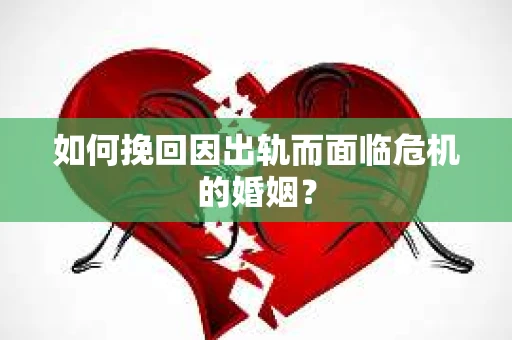 如何挽回因出轨而面临危机的婚姻？