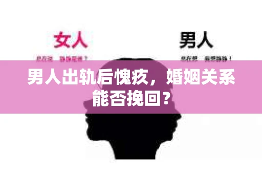 男人出轨后愧疚，婚姻关系能否挽回？