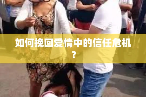 如何挽回爱情中的信任危机？