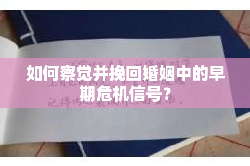 如何察觉并挽回婚姻中的早期危机信号？