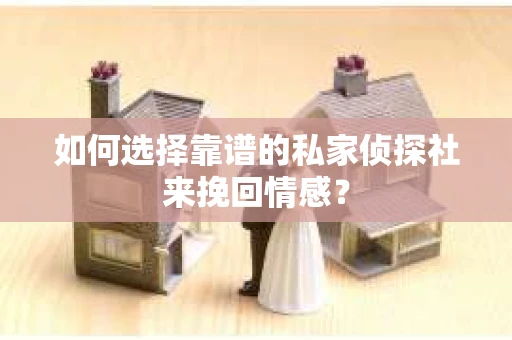 如何选择靠谱的私家侦探社来挽回情感？