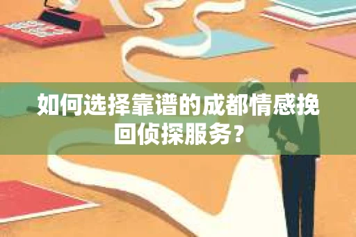 如何选择靠谱的成都情感挽回侦探服务？