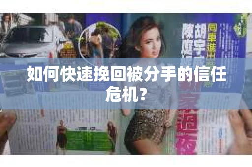 如何快速挽回被分手的信任危机？