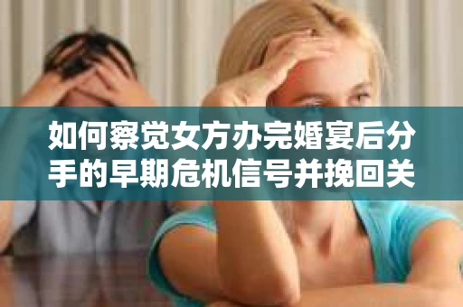 如何察觉女方办完婚宴后分手的早期危机信号并挽回关系? 如何察觉女方办完婚宴后分手的早期危机信号并挽回关系?