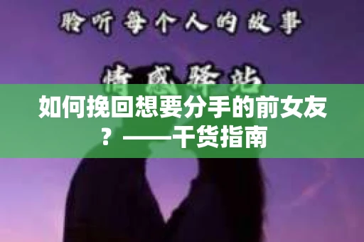 如何挽回想要分手的前女友？——干货指南