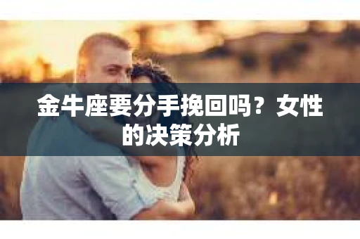 金牛座要分手挽回吗？女性的决策分析