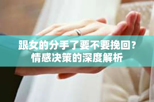 跟女的分手了要不要挽回？情感决策的深度解析