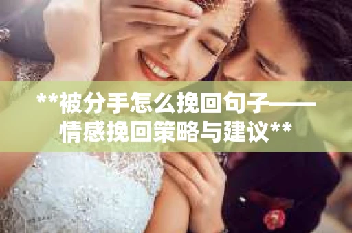 **被分手怎么挽回句子——情感挽回策略与建议**