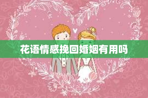 花语情感挽回婚姻有用吗