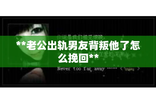 **老公出轨男友背叛他了怎么挽回**