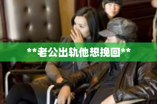 **老公出轨他想挽回**