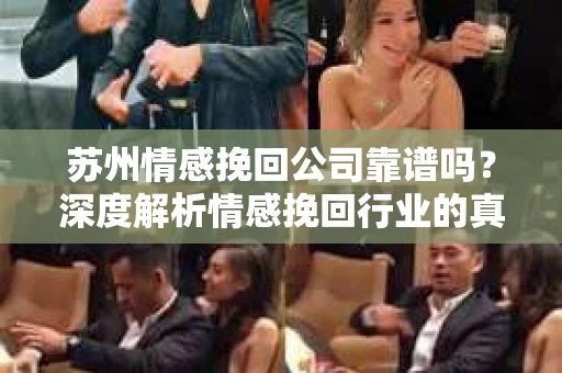 苏州情感挽回公司靠谱吗？深度解析情感挽回行业的真实面貌
