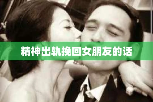 精神出轨挽回女朋友的话