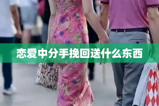 恋爱中分手挽回送什么东西