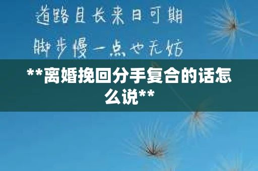 **离婚挽回分手复合的话怎么说**