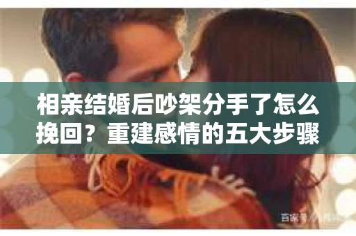 相亲结婚后吵架分手了怎么挽回？重建感情的五大步骤