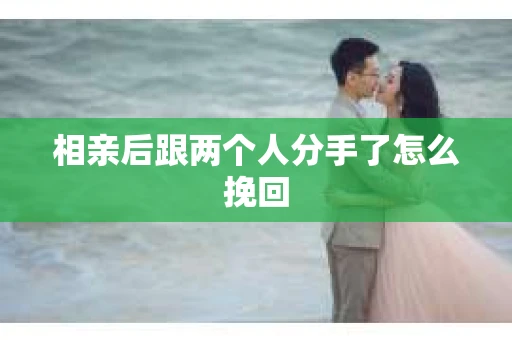 相亲后跟两个人分手了怎么挽回