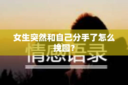 女生突然和自己分手了怎么挽回？
