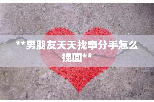 **男朋友天天找事分手怎么挽回**