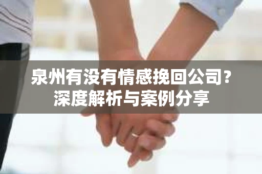 泉州有没有情感挽回公司？深度解析与案例分享