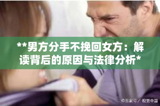 **男方分手不挽回女方：解读背后的原因与法律分析**