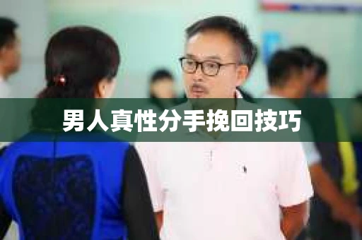 男人真性分手挽回技巧 男人真性分手挽回技巧