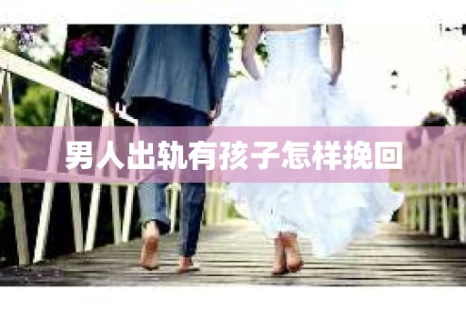 男人出轨有孩子怎样挽回