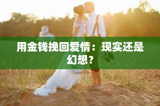 用金钱挽回爱情：现实还是幻想？