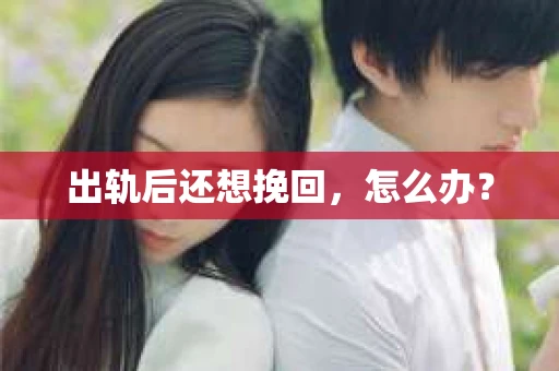 出轨后还想挽回，怎么办？