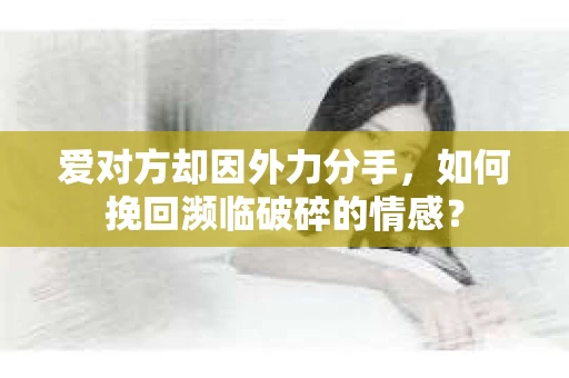 爱对方却因外力分手，如何挽回濒临破碎的情感？