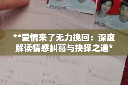 **爱情来了无力挽回：深度解读情感纠葛与抉择之道**
