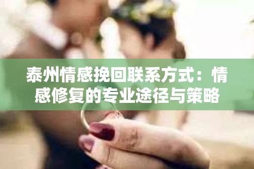 泰州情感挽回联系方式：情感修复的专业途径与策略