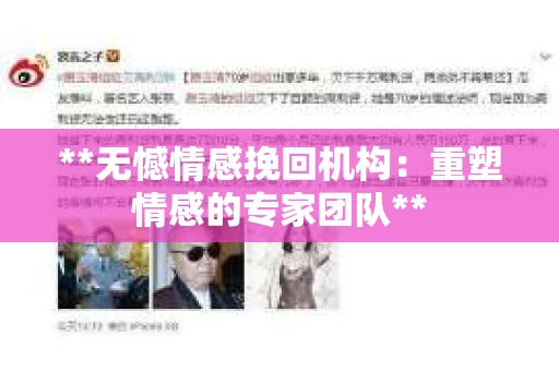 **无憾情感挽回机构:重塑情感的专家团队** **无憾情感挽回机构:重塑情感的专家团队**