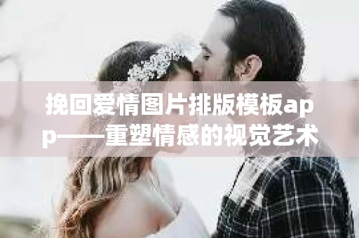 挽回爱情图片排版模板app——重塑情感的视觉艺术