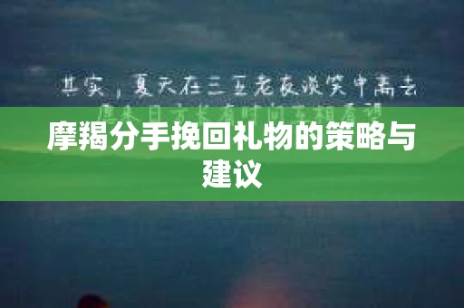 摩羯分手挽回礼物的策略与建议