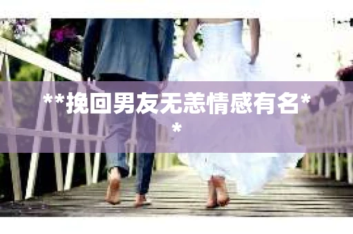 **挽回男友无恙情感有名**