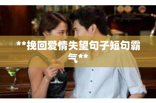 **挽回爱情失望句子短句霸气**