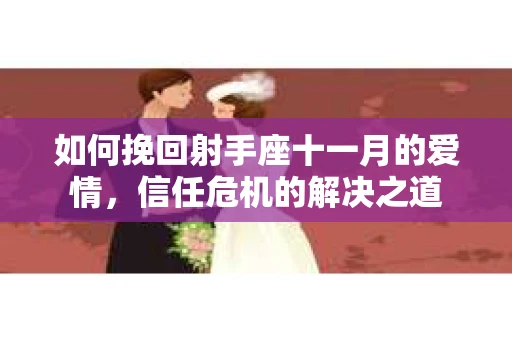 如何挽回射手座十一月的爱情，信任危机的解决之道