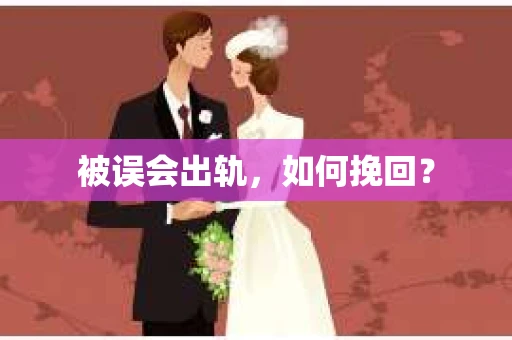 被误会出轨，如何挽回？