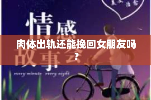 肉体出轨还能挽回女朋友吗？