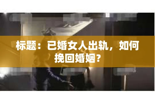 标题：已婚女人出轨，如何挽回婚姻？