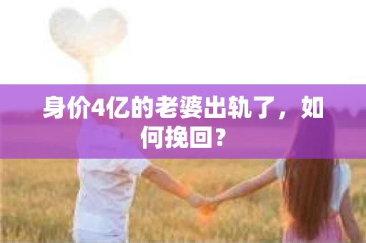 身价4亿的老婆出轨了，如何挽回？