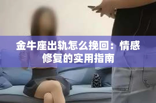 金牛座出轨怎么挽回：情感修复的实用指南