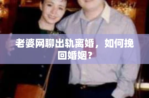 老婆网聊出轨离婚，如何挽回婚姻？
