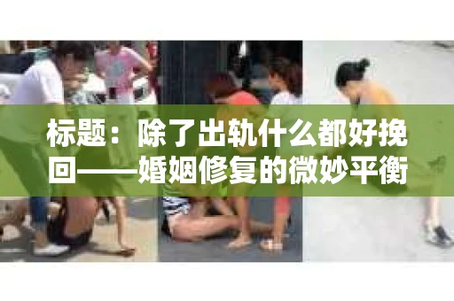 标题：除了出轨什么都好挽回——婚姻修复的微妙平衡