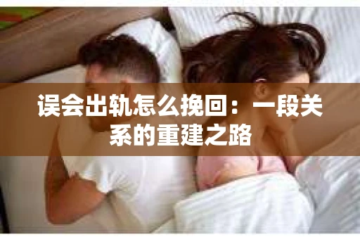 误会出轨怎么挽回：一段关系的重建之路