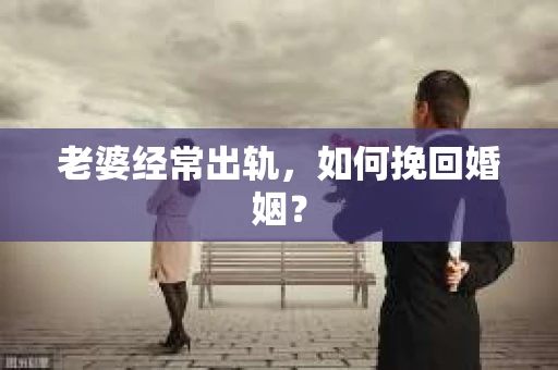 老婆经常出轨，如何挽回婚姻？