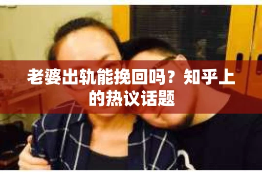 老婆出轨能挽回吗？知乎上的热议话题